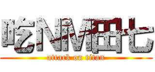 吃ＮＭ田七 (attack on titan)