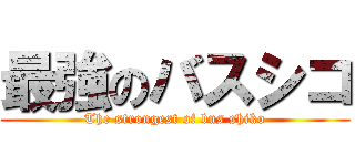 最強のバスシコ (The strongest of bus shiko)