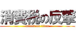 消費税の反撃 (attack on titan)