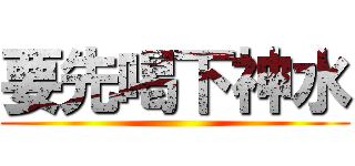 要先喝下神水 ()