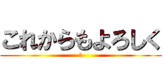 これからもよろしく (わ)