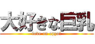 大好きな巨乳 (love on oppai)