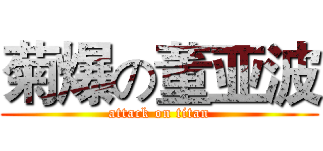 菊爆の董亚波 (attack on titan)