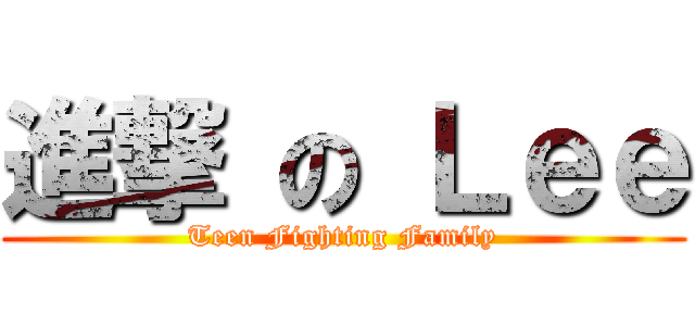 進撃 の Ｌｅｅ (Teen Fighting Family)