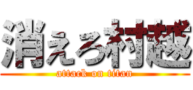 消えろ村越 (attack on titan)