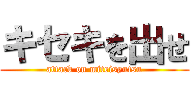 キセキを出せ (attack on miteisyutsu)
