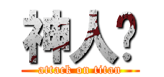 神人啊 (attack on titan)