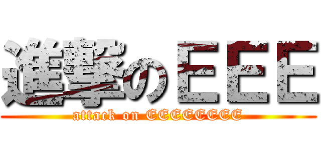 進撃のＥＥＥ (attack on EEEEEEEE)
