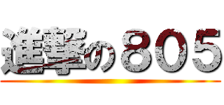 進撃の８０５ ()