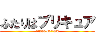 ふたりはプリキュア (attack on titan)