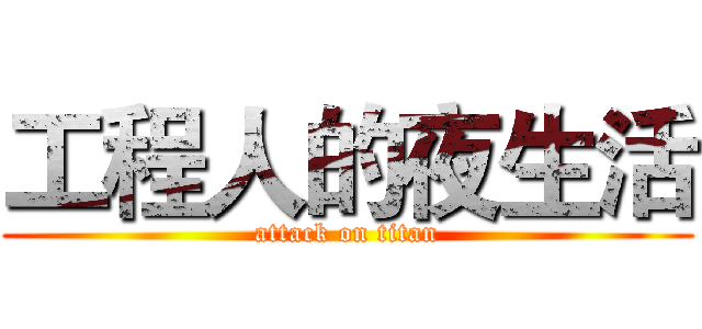 工程人的夜生活 (attack on titan)