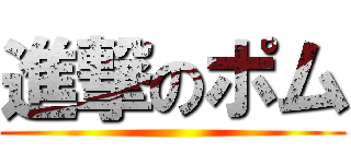 進撃のポム ()