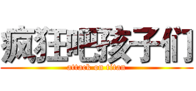 疯狂吧孩子们 (attack on titan)