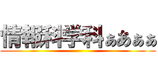 情報科学科ぁあぁぁ ()