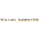 Ｗａｒｕｍ ｂｅｗｅｒｂｅ ｉｃｈ ｍｉｃｈ ()