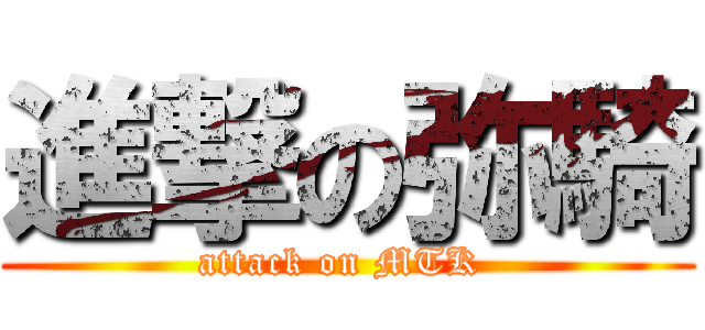進撃の弥騎 (attack on MTK )