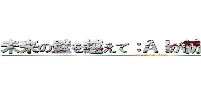 未来の壁を越えて：ＡＩが紡ぐ進撃の物語 (attack on titan)