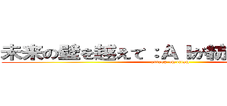 未来の壁を越えて：ＡＩが紡ぐ進撃の物語 (attack on titan)