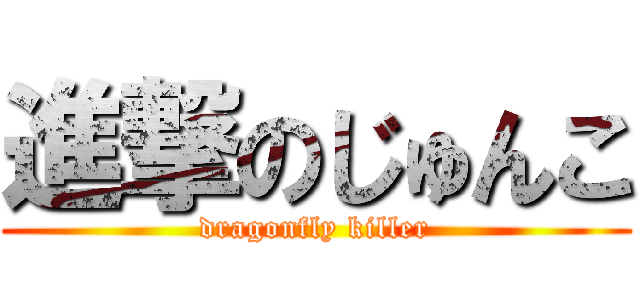 進撃のじゅんこ (dragonfly killer)