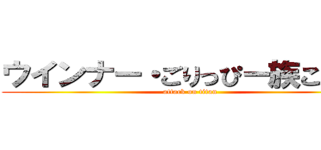 ウインナー・ごりっぴー族こうくん (attack on titan)