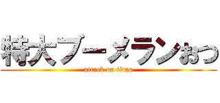 特大ブーメランおつ (attack on titan)
