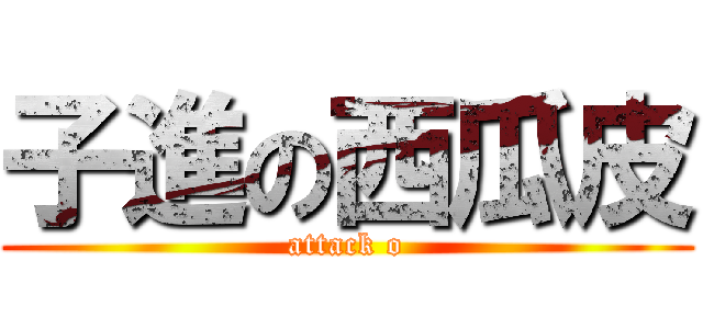 子進の西瓜皮 (attack o)