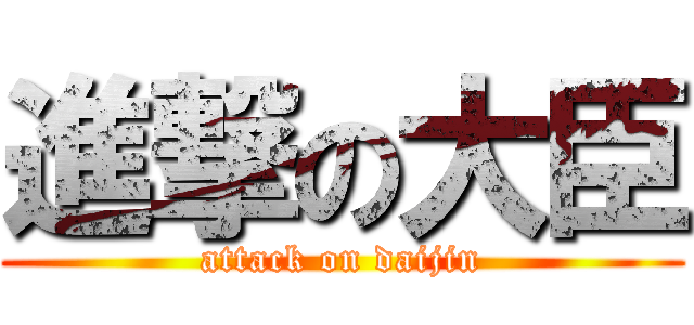 進撃の大臣 (attack on daijin)