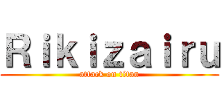 Ｒｉｋｉｚａｉｒｕ (attack on titan)