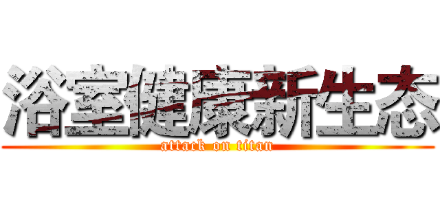 浴室健康新生态 (attack on titan)