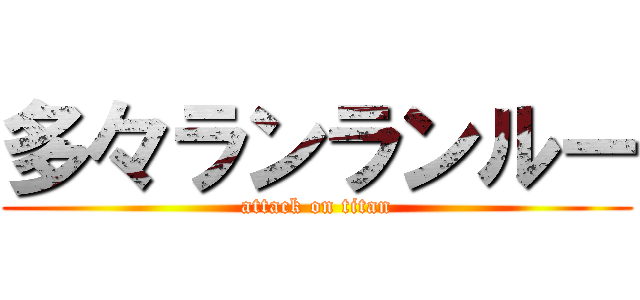 多々ランランルー (attack on titan)