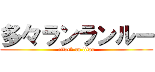 多々ランランルー (attack on titan)