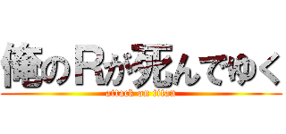 俺のＲが死んでゆく (attack on titan)