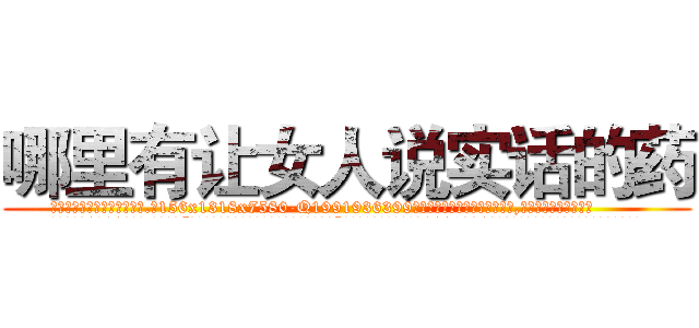 哪里有让女人说实话的药 (哪里有让女人说实话的药【电.话156x1318x7580-Q1991936399鑫宏药业】我们做的是长期生意,靠的是老客户长期支持
参考消息网2月20日报道 韩媒称，“剩女多、离婚率高的城市，房价一定会上涨。”这是中国经济学家金岩石2016年12月参加在上海举行的房地产相关论坛时说的话。
)