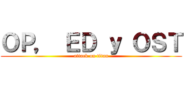 ＯＰ， ＥＤ ｙ ＯＳＴ (attack on titan)