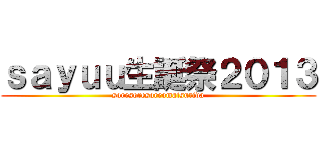 ｓａｙｕｕ生誕祭２０１３ (soresoresoreomatsurida)