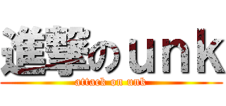 進撃のｕｎｋ (attack on unk)