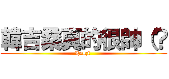 韓吉桑真的很帥（？ (Hanji )