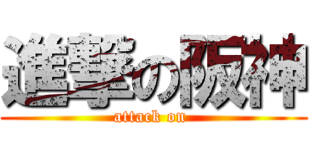 進撃の阪神 (attack on )
