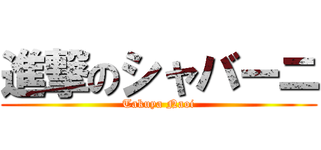 進撃のシャバーニ (Takuya Naoi)