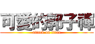 可愛的郭子禪 (attack on titan)