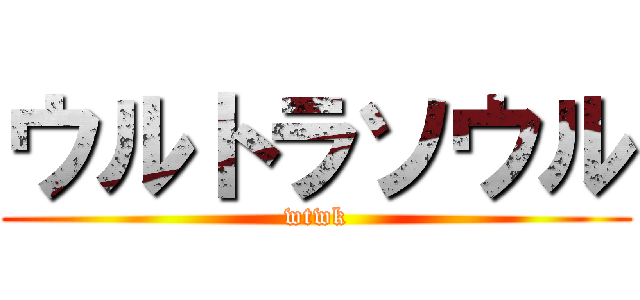 ウルトラソウル (wtwk)