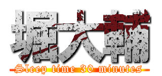 堀大輔 (Sleep time 30 minutes)