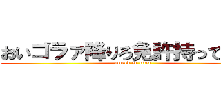 おいゴラァ降りろ免許持ってんのか (attack on titan)