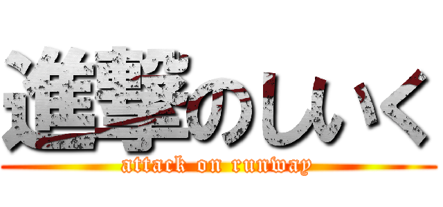 進撃のしいく (attack on runway)