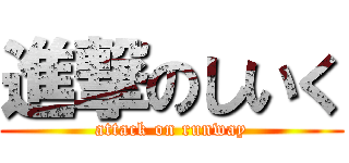 進撃のしいく (attack on runway)