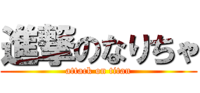 進撃のなりちゃ (attack on titan)