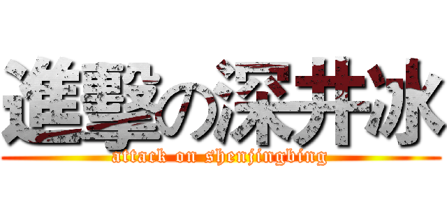 進擊の深井冰 (attack on shenjingbing)