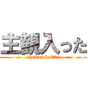 主観入った (shukan haitta)