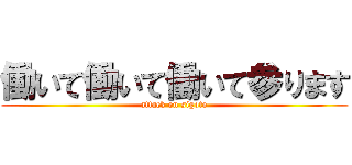 働いて働いて働いて参ります (attack on sigoto)
