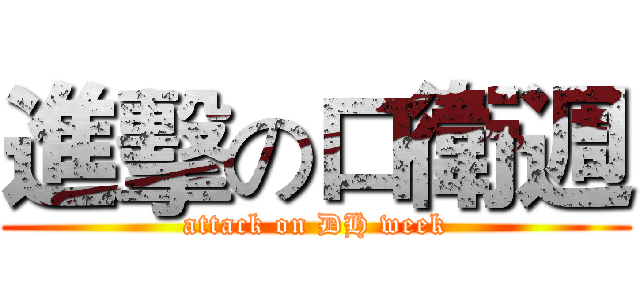 進擊の口衛週 (attack on DH week)